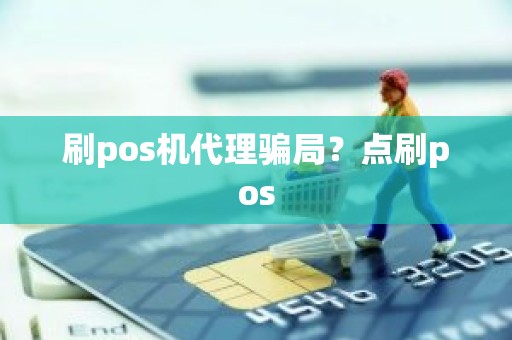 刷pos机代理骗局？点刷pos