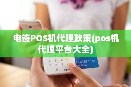 电签POS机代理政策(pos机代理平台大全)