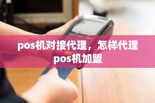 pos机对接代理，怎样代理pos机加盟