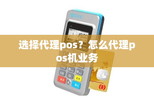 选择代理pos？怎么代理pos机业务