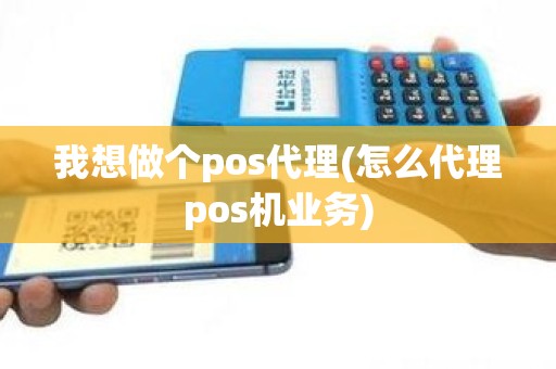 我想做个pos代理(怎么代理pos机业务)