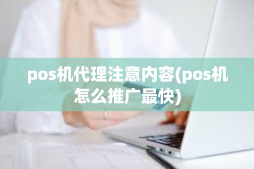 pos机代理注意内容(pos机怎么推广最快)