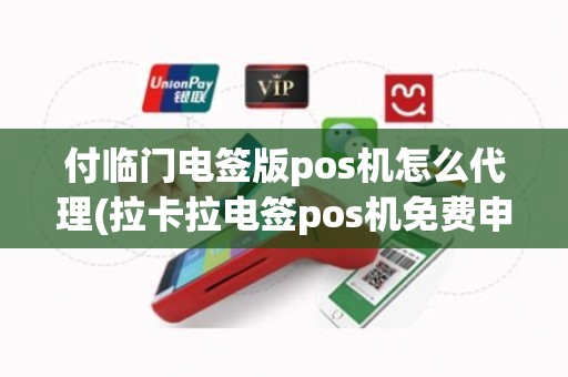 付临门电签版pos机怎么代理(拉卡拉电签pos机免费申请)