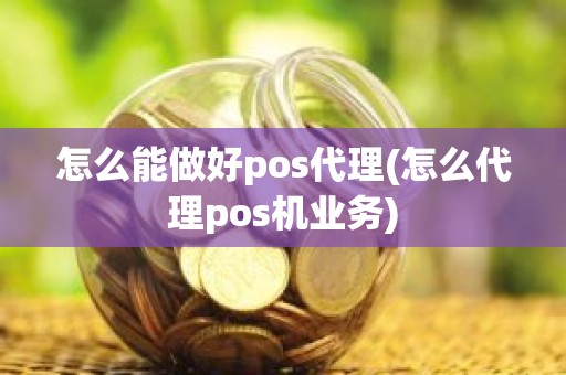 怎么能做好pos代理(怎么代理pos机业务)