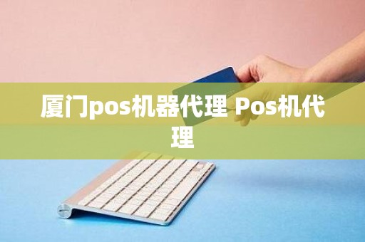 厦门pos机器代理 Pos机代理