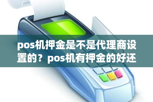 pos机押金是不是代理商设置的？pos机有押金的好还是没押金的好