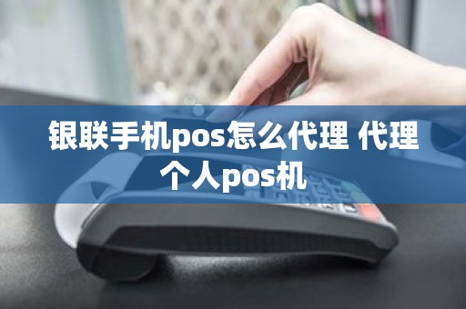 银联手机pos怎么代理 代理个人pos机