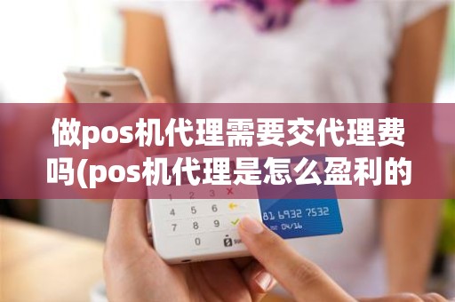 做pos机代理需要交代理费吗(pos机代理是怎么盈利的)