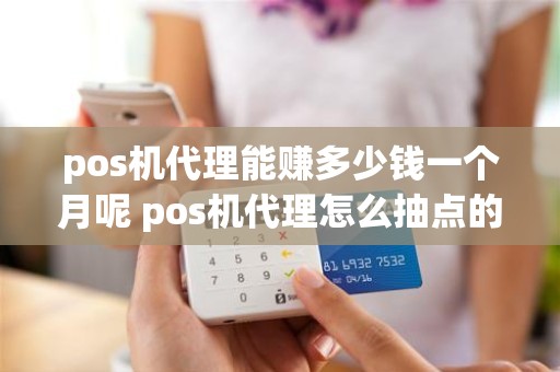 pos机代理能赚多少钱一个月呢 pos机代理怎么抽点的