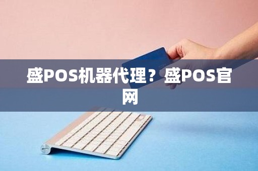 盛POS机器代理？盛POS官网