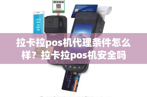 拉卡拉pos机代理条件怎么样？拉卡拉pos机安全吗