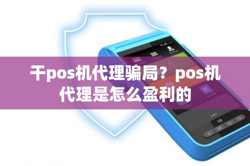 干pos机代理骗局？pos机代理是怎么盈利的