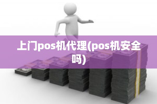 上门pos机代理(pos机安全吗)