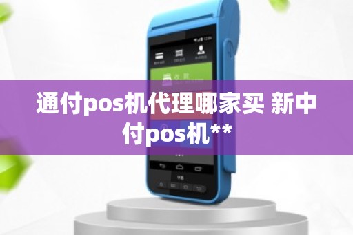 通付pos机代理哪家买 新中付pos机**