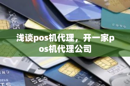 浅谈pos机代理，开一家pos机代理公司