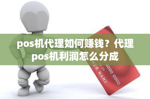 pos机代理如何赚钱？代理pos机利润怎么分成