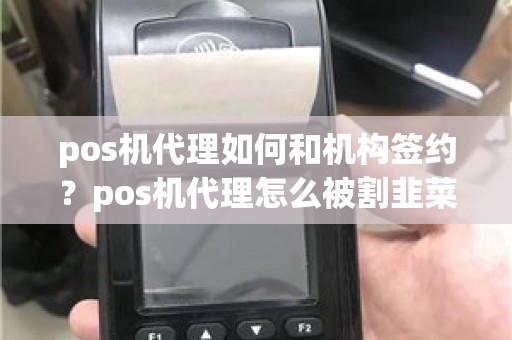 pos机代理如何和机构签约？pos机代理怎么被割韭菜