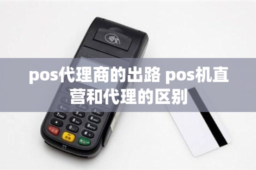 pos代理商的出路 pos机直营和代理的区别