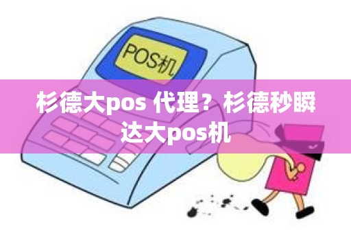 杉德大pos 代理？杉德秒瞬达大pos机