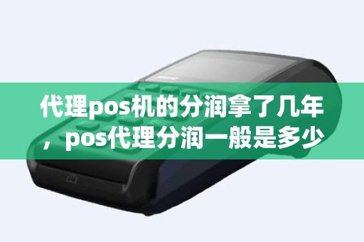 代理pos机的分润拿了几年，pos代理分润一般是多少