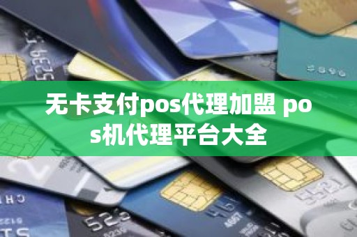 无卡支付pos代理加盟 pos机代理平台大全