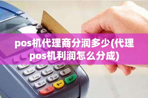 pos机代理商分润多少(代理pos机利润怎么分成)