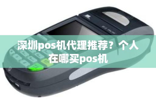 深圳pos机代理推荐？个人在哪买pos机