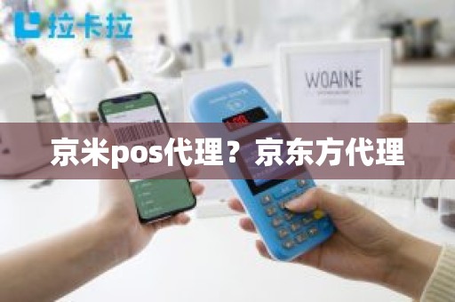 京米pos代理？京东方代理