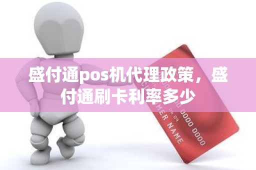 盛付通pos机代理政策，盛付通刷卡利率多少