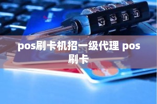 pos刷卡机招一级代理 pos刷卡