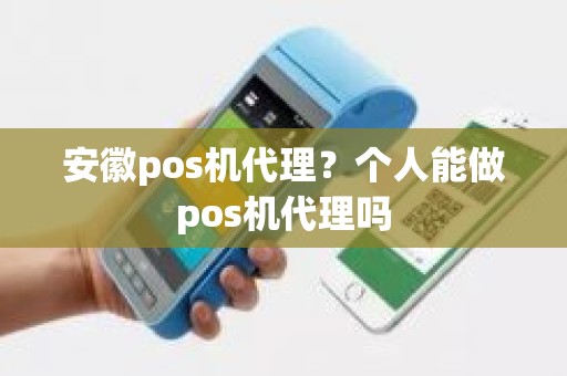 安徽pos机代理？个人能做pos机代理吗