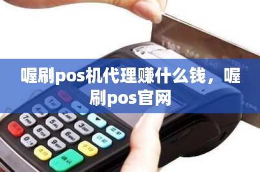 喔刷pos机代理赚什么钱，喔刷pos官网