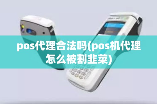 pos代理合法吗(pos机代理怎么被割韭菜)