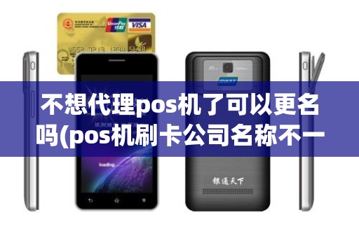 不想代理pos机了可以更名吗(pos机刷卡公司名称不一样)