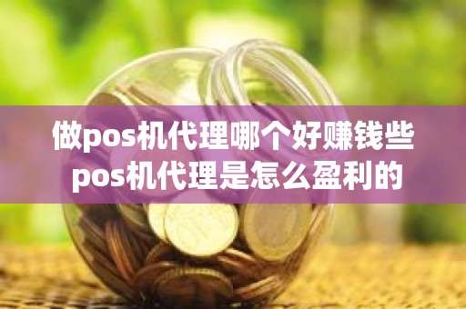 做pos机代理哪个好赚钱些 pos机代理是怎么盈利的