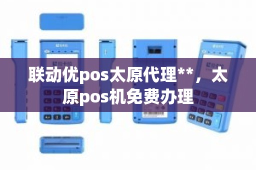 联动优pos太原代理**，太原pos机免费办理