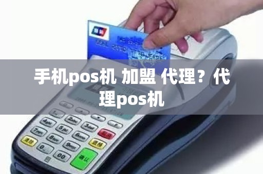 手机pos机 加盟 代理？代理pos机