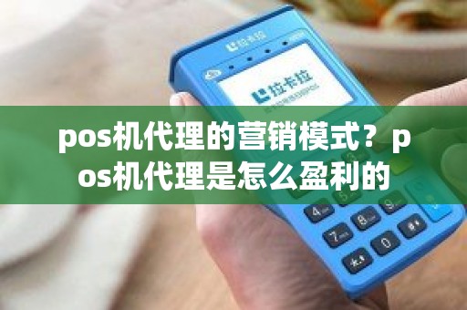 pos机代理的营销模式？pos机代理是怎么盈利的