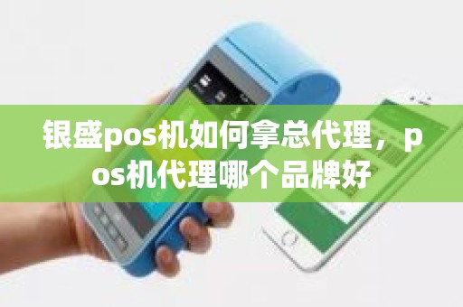 银盛pos机如何拿总代理，pos机代理哪个品牌好