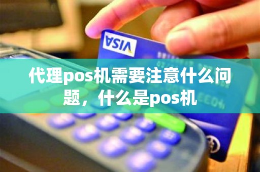 代理pos机需要注意什么问题，什么是pos机