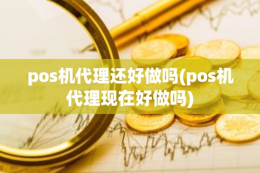 pos机代理还好做吗(pos机代理现在好做吗)