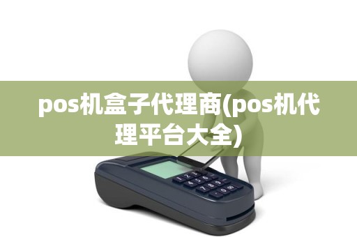 pos机盒子代理商(pos机代理平台大全)