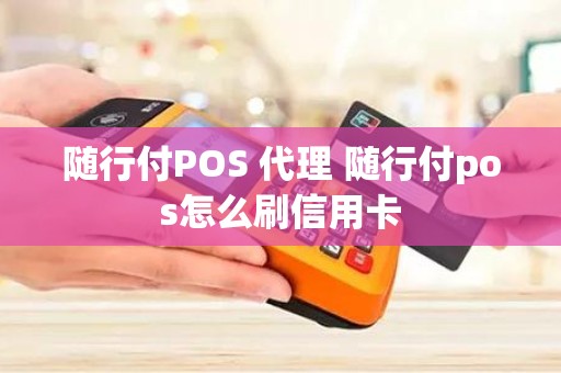 随行付POS 代理 随行付pos怎么刷信用卡