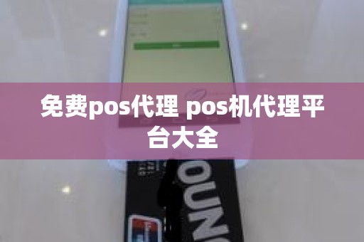 免费pos代理 pos机代理平台大全