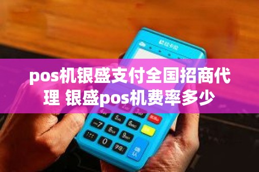 pos机银盛支付全国招商代理 银盛pos机费率多少