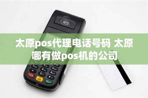 太原pos代理电话号码 太原哪有做pos机的公司