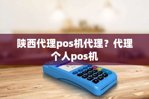 陕西代理pos机代理？代理个人pos机