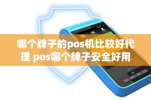 哪个牌子的pos机比较好代理 pos哪个牌子安全好用