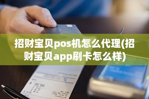 招财宝贝pos机怎么代理(招财宝贝app刷卡怎么样)