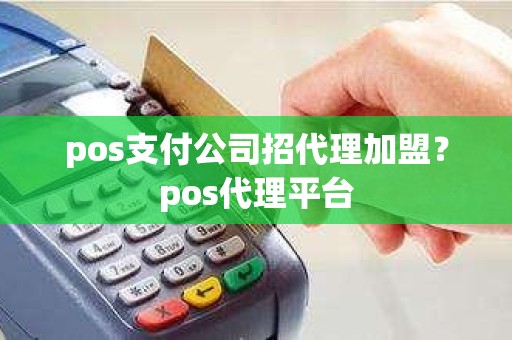 pos支付公司招代理加盟？pos代理平台